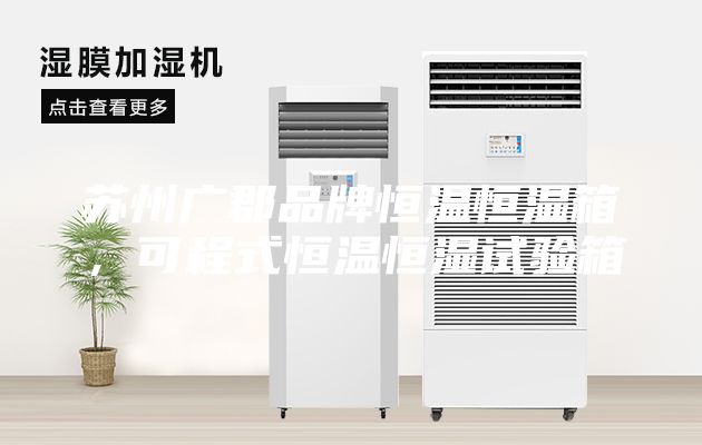 蘇州廣郡品牌恒溫恒濕箱，可程式恒溫恒濕試驗箱