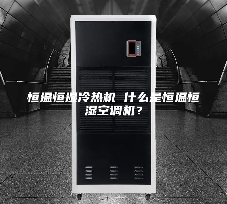 恒溫恒濕冷熱機 什么是恒溫恒濕空調(diào)機？