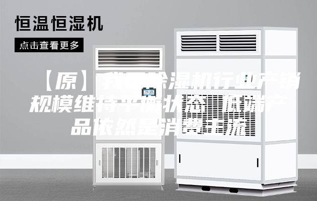 【原】我國(guó)除濕機(jī)行業(yè)產(chǎn)銷規(guī)模維持平衡狀態(tài) 低端產(chǎn)品依然是消費(fèi)主流
