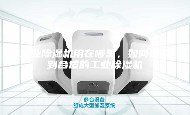 工業(yè)除濕機(jī)用在哪里，如何選購(gòu)到合適的工業(yè)除濕機(jī)