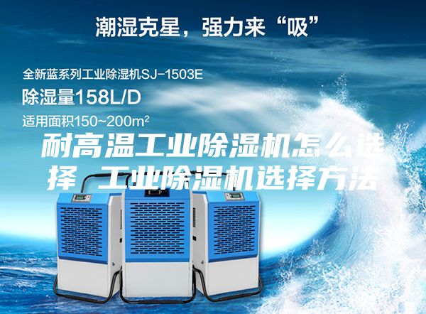 耐高溫工業(yè)除濕機怎么選擇 工業(yè)除濕機選擇方法