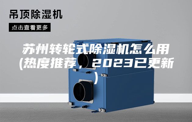 蘇州轉(zhuǎn)輪式除濕機(jī)怎么用(熱度推薦，2023已更新)