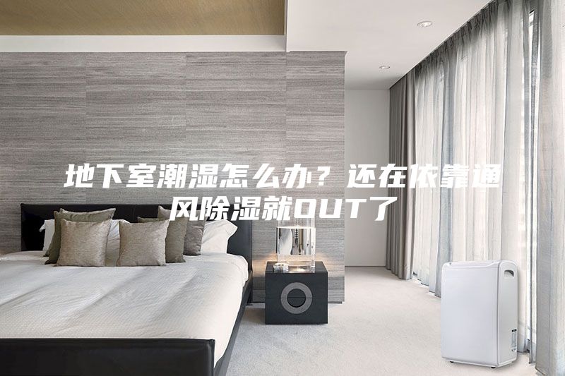 地下室潮濕怎么辦？還在依靠通風(fēng)除濕就OUT了