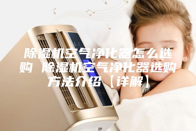 除濕機(jī)空氣凈化器怎么選購(gòu) 除濕機(jī)空氣凈化器選購(gòu)方法介紹【詳解】
