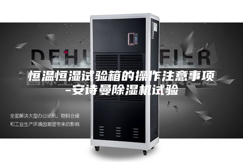 恒溫恒濕試驗箱的操作注意事項-安詩曼除濕機(jī)試驗