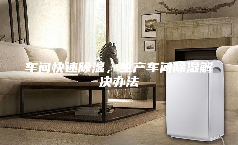 車間快速除濕，生產(chǎn)車間除濕解決辦法