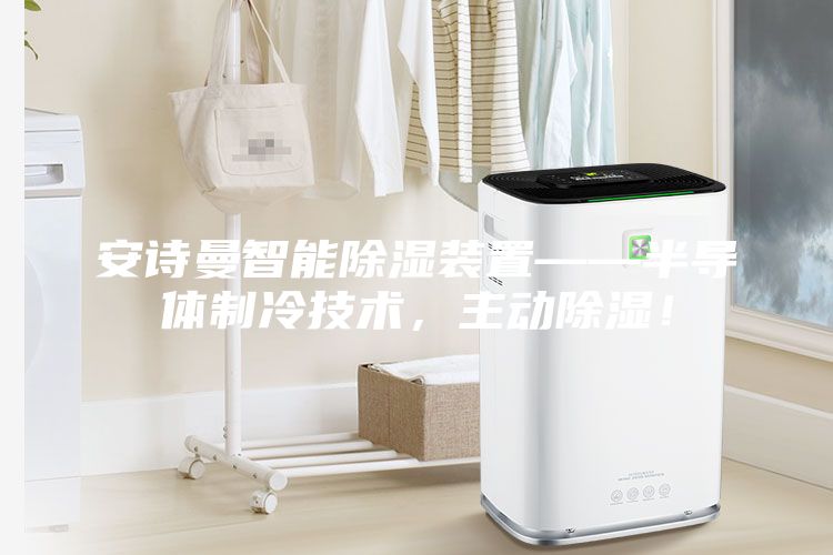 安詩曼智能除濕裝置——半導體制冷技術(shù)，主動除濕！