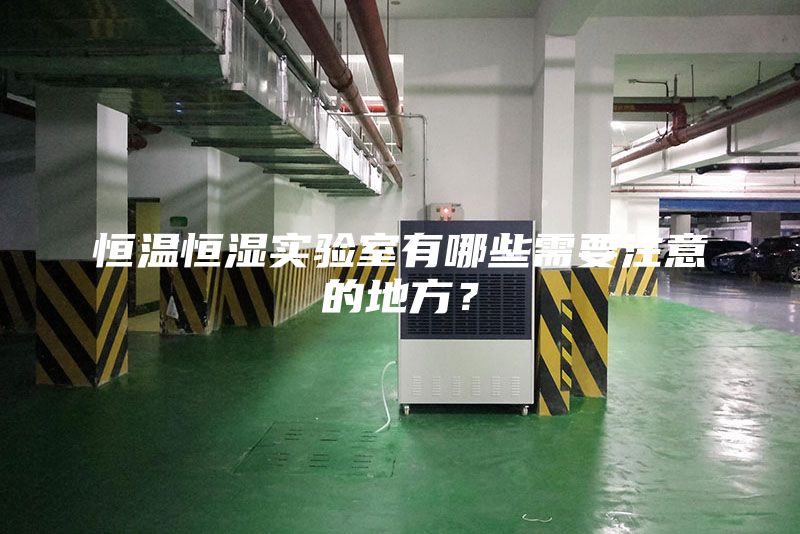 恒溫恒濕實(shí)驗室有哪些需要注意的地方？