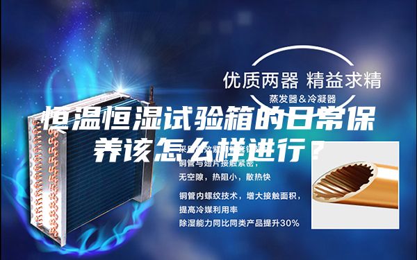 恒溫恒濕試驗(yàn)箱的日常保養(yǎng)該怎么樣進(jìn)行？