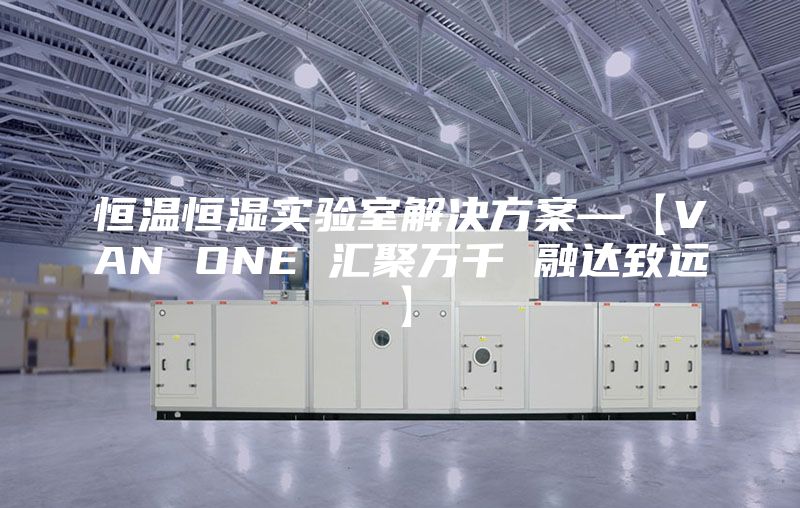 恒溫恒濕實(shí)驗(yàn)室解決方案—【VAN ONE 匯聚萬(wàn)千 融達(dá)致遠(yuǎn)】