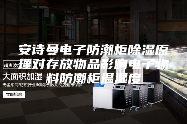 安詩曼電子防潮柜除濕原理對存放物品影響電子物料防潮柜溫濕度