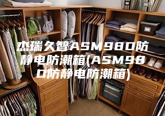 杰瑞久智ASM98D防靜電防潮箱(ASM98D防靜電防潮箱)