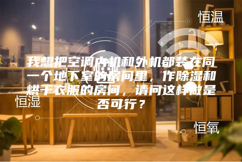 我想把空調內機和外機都裝在同一個地下室的房間里，作除濕和烘干衣服的房間，請問這樣做是否可行？