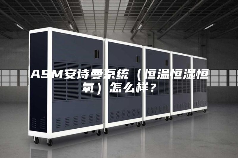 ASM安詩曼系統(tǒng)（恒溫恒濕恒氧）怎么樣？