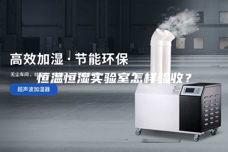 恒溫恒濕實(shí)驗(yàn)室怎樣驗(yàn)收？