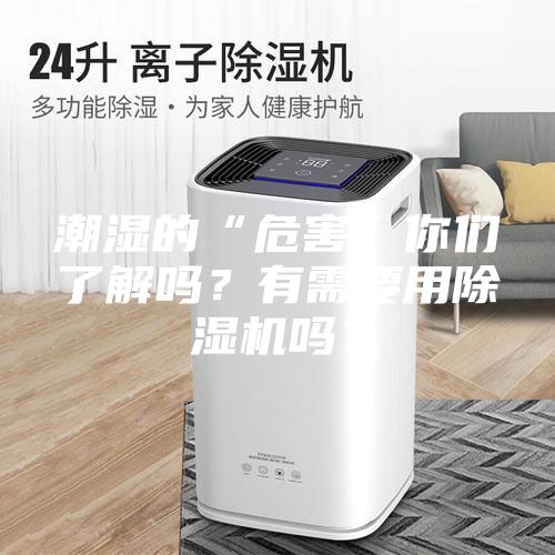 潮濕的“危害”你們了解嗎？有需要用除濕機(jī)嗎？