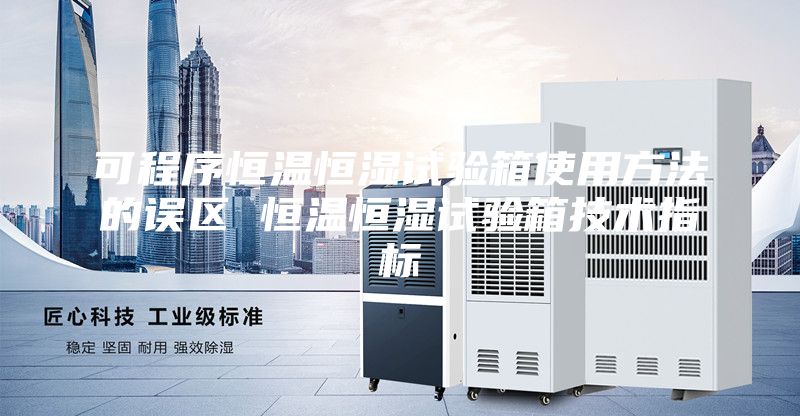 可程序恒溫恒濕試驗箱使用方法的誤區(qū) 恒溫恒濕試驗箱技術指標