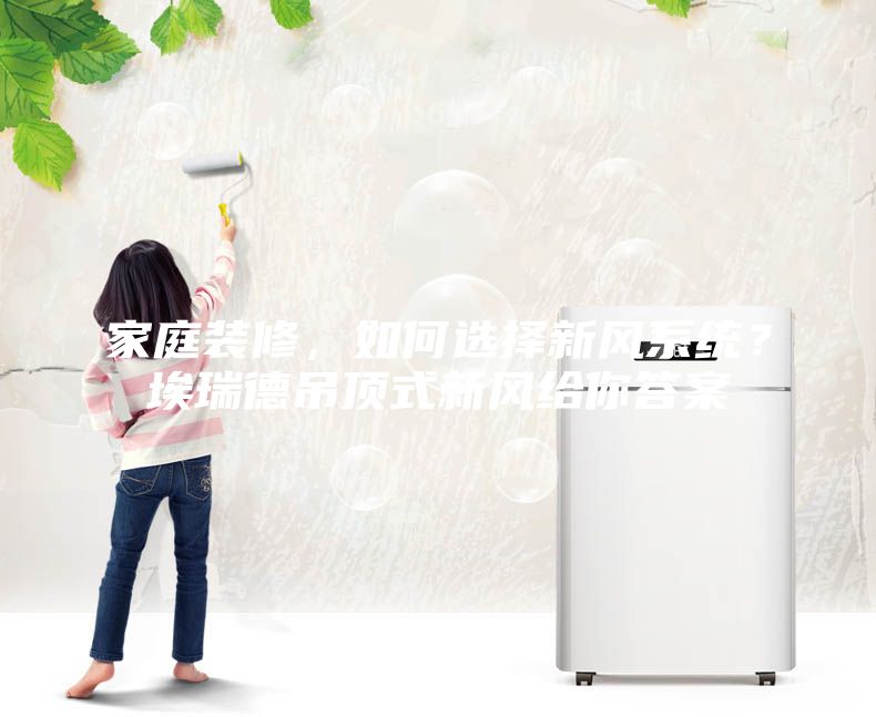 家庭裝修，如何選擇新風(fēng)系統(tǒng)？埃瑞德吊頂式新風(fēng)給你答案