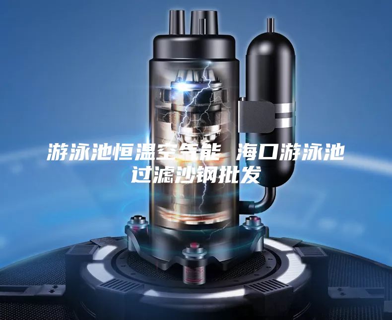 游泳池恒溫空氣能 ?？谟斡境剡^(guò)濾沙鋼批發(fā)