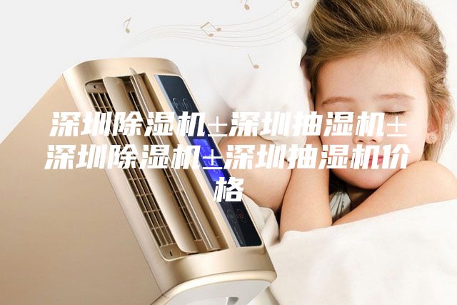 深圳除濕機(jī)±深圳抽濕機(jī)±深圳除濕機(jī)±深圳抽濕機(jī)價格