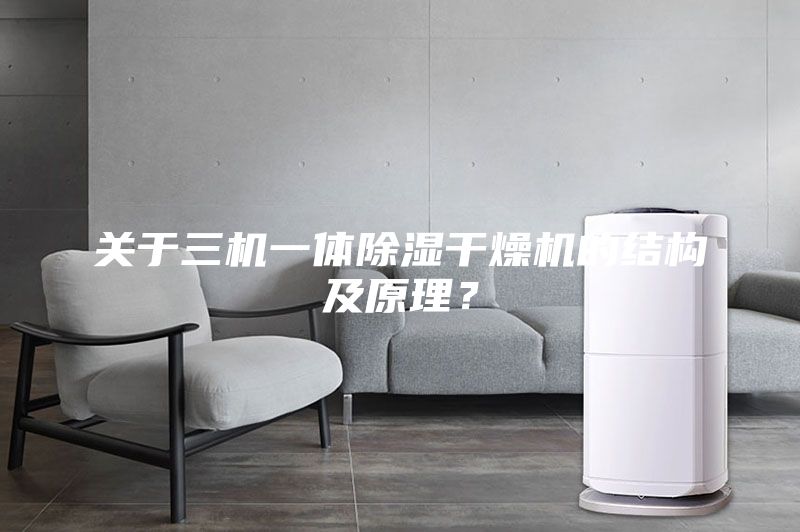 關(guān)于三機(jī)一體除濕干燥機(jī)的結(jié)構(gòu)及原理？