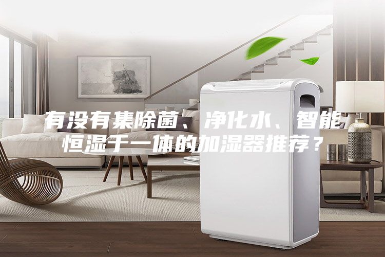 有沒有集除菌、凈化水、智能恒濕于一體的加濕器推薦？