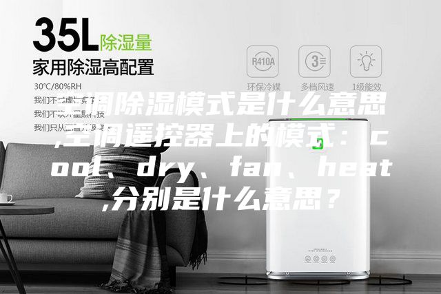 空調除濕模式是什么意思,空調遙控器上的模式：cool、dry、fan、heat,分別是什么意思？