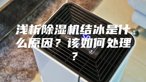 淺析除濕機(jī)結(jié)冰是什么原因？該如何處理？