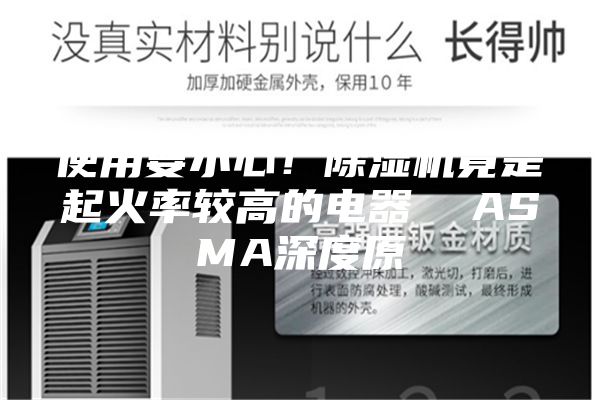 使用要小心！除濕機(jī)竟是起火率較高的電器  ASMA深度原