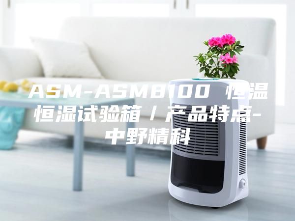 ASM-ASM8100 恒溫恒濕試驗箱／產(chǎn)品特點-中野精科