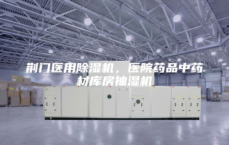 荊門醫(yī)用除濕機(jī)，醫(yī)院藥品中藥材庫房抽濕機(jī)