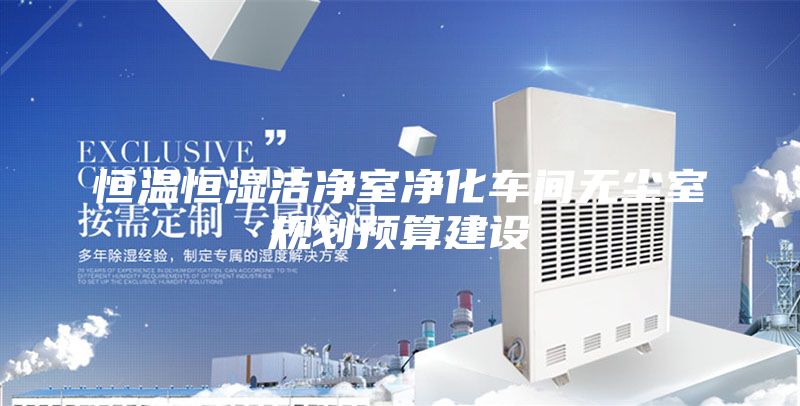 恒溫恒濕潔凈室凈化車間無(wú)塵室規(guī)劃預(yù)算建設(shè)