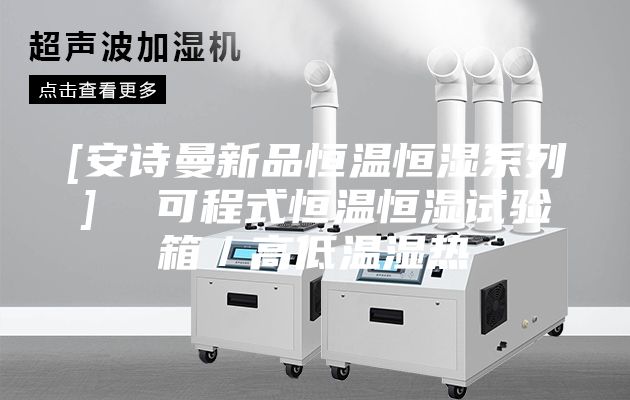 [安詩(shī)曼新品恒溫恒濕系列]  可程式恒溫恒濕試驗(yàn)箱／高低溫濕熱