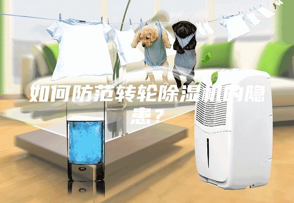 如何防范轉(zhuǎn)輪除濕機的隱患？