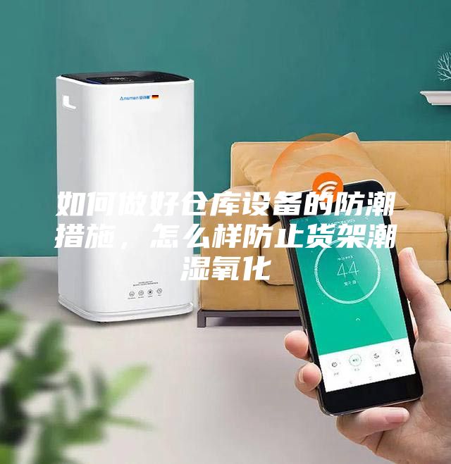 如何做好倉庫設(shè)備的防潮措施，怎么樣防止貨架潮濕氧化