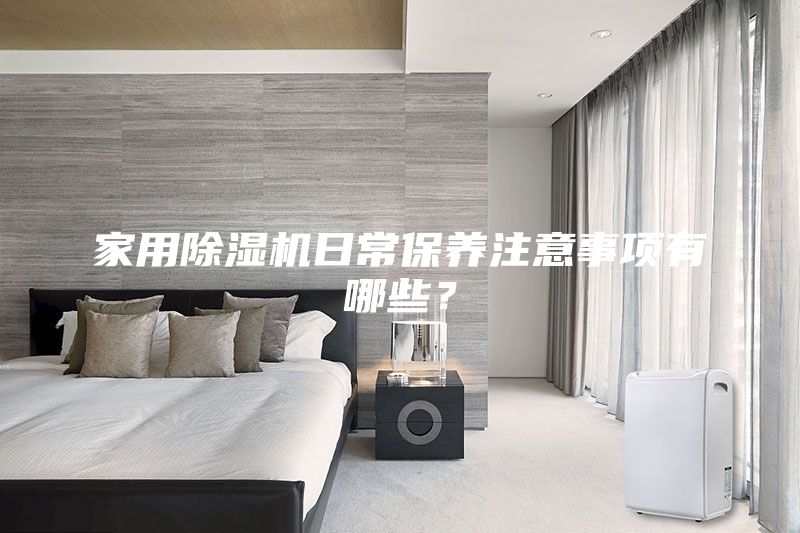 家用除濕機日常保養(yǎng)注意事項有哪些？