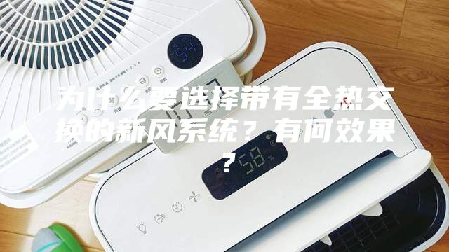 為什么要選擇帶有全熱交換的新風(fēng)系統(tǒng)？有何效果？