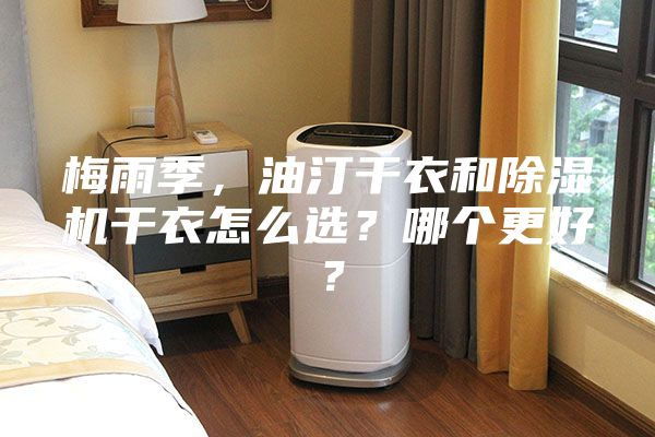 梅雨季，油汀干衣和除濕機(jī)干衣怎么選？哪個(gè)更好？