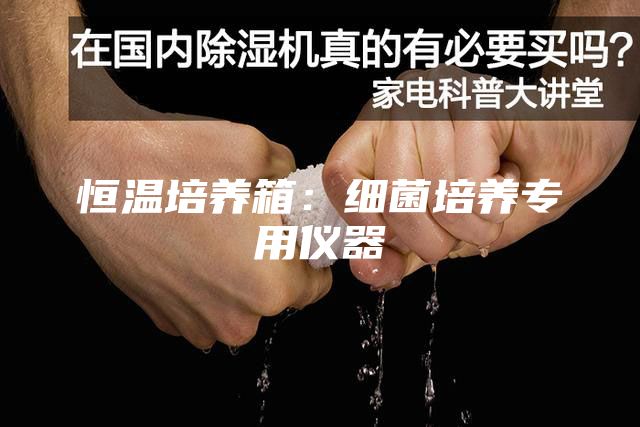 恒溫培養(yǎng)箱：細(xì)菌培養(yǎng)專用儀器