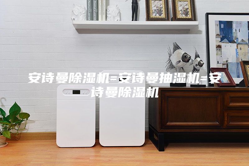安詩曼除濕機(jī)=安詩曼抽濕機(jī)=安詩曼除濕機(jī)