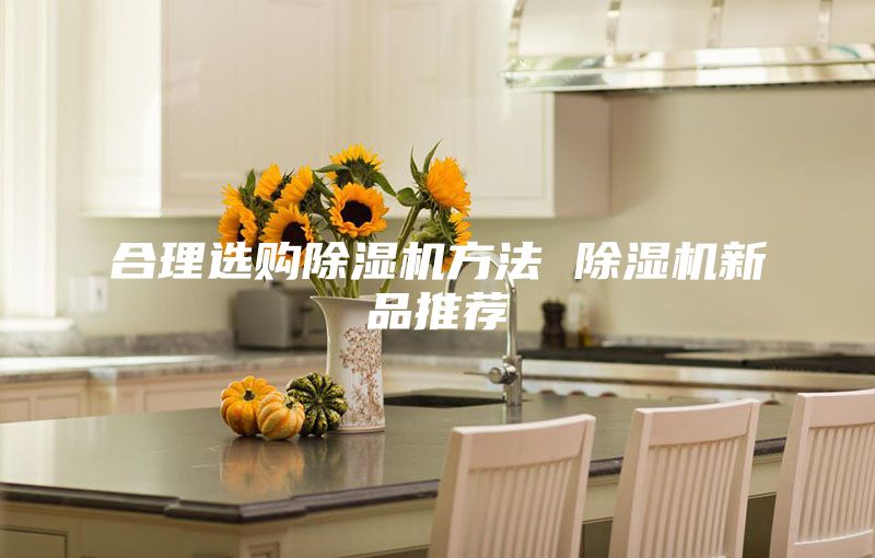 合理選購除濕機(jī)方法 除濕機(jī)新品推薦
