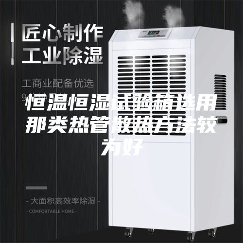 恒溫恒濕試驗(yàn)箱選用那類熱管散熱方法較為好