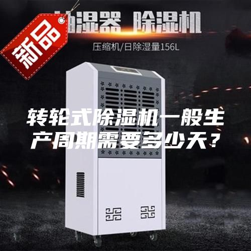 轉(zhuǎn)輪式除濕機(jī)一般生產(chǎn)周期需要多少天？