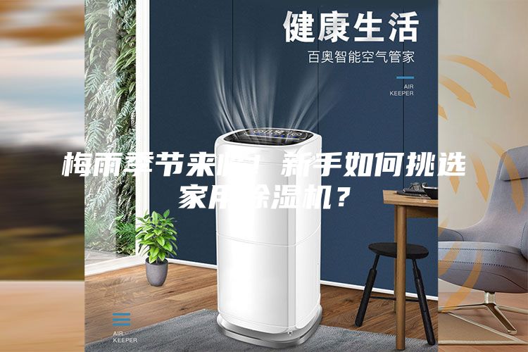 梅雨季節(jié)來臨！新手如何挑選家用除濕機？