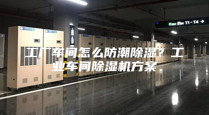 工廠車間怎么防潮除濕？工業(yè)車間除濕機方案