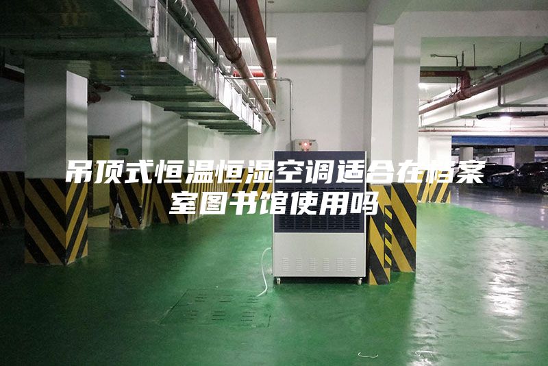 吊頂式恒溫恒濕空調(diào)適合在檔案室圖書館使用嗎