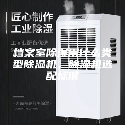 檔案室除濕用什么類型除濕機，除濕機選配標(biāo)準(zhǔn)