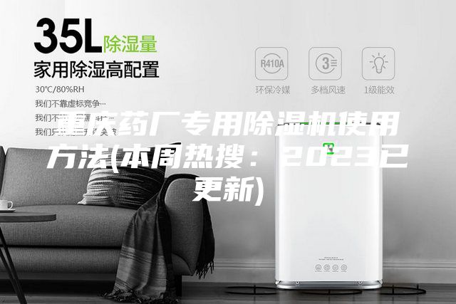 重慶藥廠專用除濕機(jī)使用方法(本周熱搜：2023已更新)
