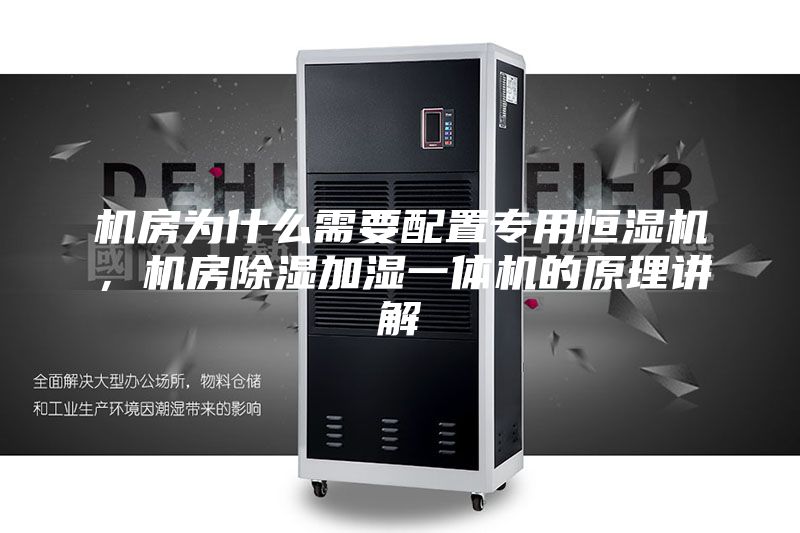 機(jī)房為什么需要配置專用恒濕機(jī)，機(jī)房除濕加濕一體機(jī)的原理講解