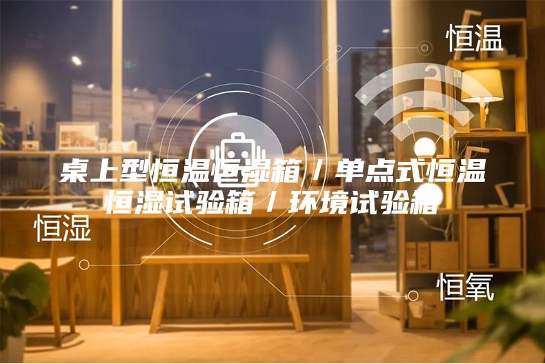 桌上型恒溫恒濕箱／單點式恒溫恒濕試驗箱／環(huán)境試驗箱
